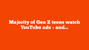 Majority of Gen Z teens watch YouTube ads and almost half can recall campaigns